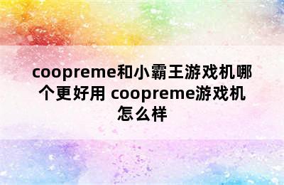 coopreme和小霸王游戏机哪个更好用 coopreme游戏机怎么样